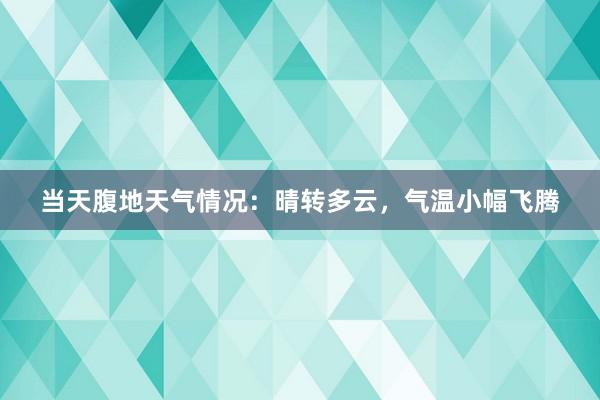 当天腹地天气情况：晴转多云，气温小幅飞腾